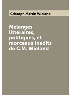 Melanges litteraires, politiques, et morceaux inedit