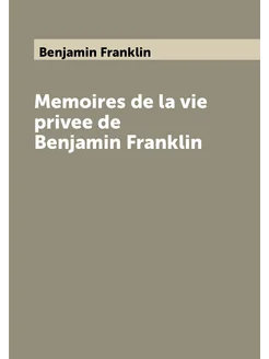 Memoires de la vie privee de Benjamin Franklin