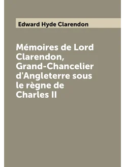 Mémoires de Lord Clarendon, Grand-Chancelier d'Angle