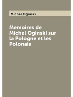 Memoires de Michel Oginski sur la Pologne et les Pol