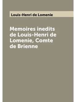 Memoires inedits de Louis-Henri de Lomenie, Comte de