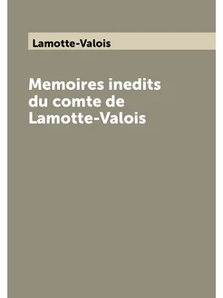 Memoires inedits du comte de Lamotte-Valois