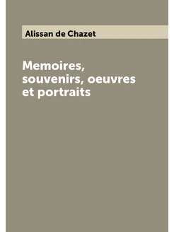 Memoires, souvenirs, oeuvres et portraits