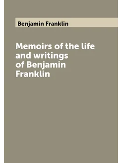 Memoirs of the life and writings of Benjamin Franklin