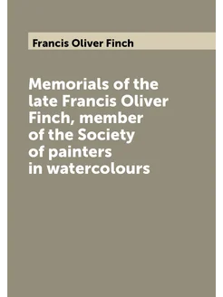 Memorials of the late Francis Oliver Finch, member o