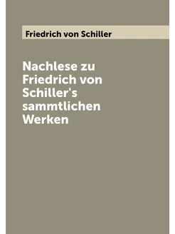 Nachlese zu Friedrich von Schiller's sammtlichen Werken