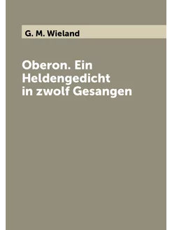 Oberon. Ein Heldengedicht in zwolf Gesangen