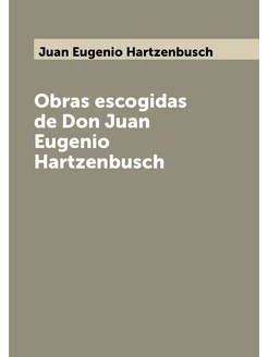 Obras escogidas de Don Juan Eugenio Hartzenbusch