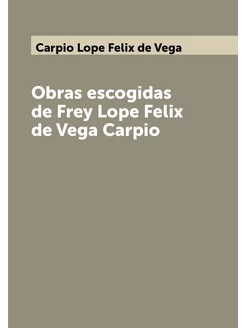 Obras escogidas de Frey Lope Felix de Vega Carpio