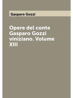 Opere del conte Gasparo Gozzi viniziano. Volume XIII