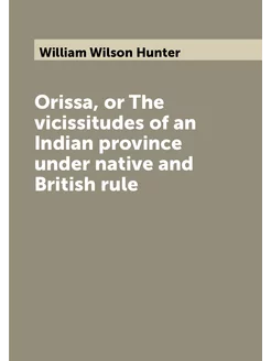 Orissa, or The vicissitudes of an Indian province un