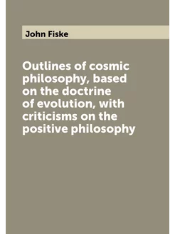 Outlines of cosmic philosophy, based on the doctrine