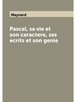 Pascal, sa vie et son caractere, ses ecrits et son g