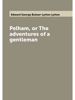 Pelham, or The adventures of a gentleman