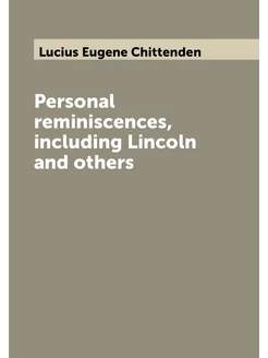 Personal reminiscences, including Lincoln and others