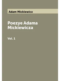 Poezye Adama Mickiewicza. Vol. 1