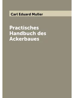 Practisches Handbuch des Ackerbaues