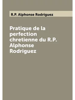 Pratique de la perfection chretienne du R.P. Alphons