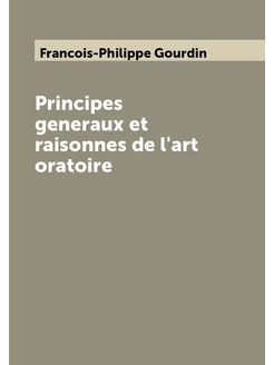 Principes generaux et raisonnes de l'art oratoire