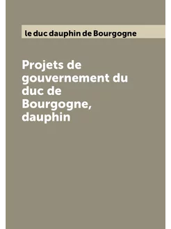 Projets de gouvernement du duc de Bourgogne, dauphin