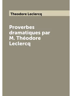 Proverbes dramatiques par M. Théodore Leclercq