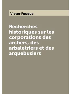 Recherches historiques sur les corporations des arch