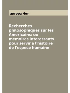 Recherches philosophiques sur les Americains ou mem