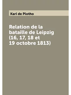 Relation de la bataille de Leipzig (16, 17, 18 et 19