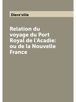 Relation du voyage du Port Rоyal de l'Acadie ou de