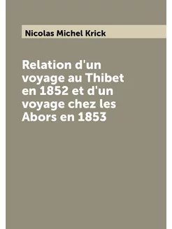 Relation d'un voyage au Thibet en 1852 et d'un voyag