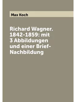 Richard Wagner. 1842-1859 mit 3 Abbildungen und ein