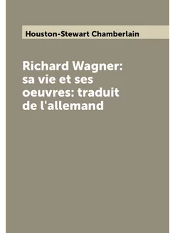 Richard Wagner sa vie et ses oeuvres traduit de l'