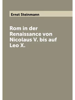 Rom in der Renaissance von Nicolaus V. bis auf Leo X