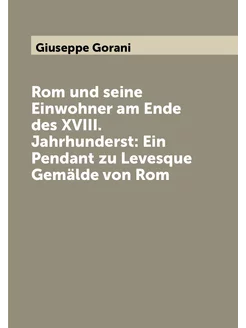 Rom und seine Einwohner am Ende des XVIII. Jahrhunde