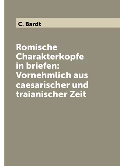 Romische Charakterkopfe in briefen Vornehmlich aus