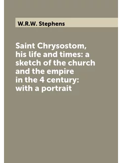 Saint Chrysostom, his life and times a sketch of th