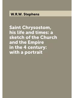 Saint Chrysostom, his life and times a sketch of th