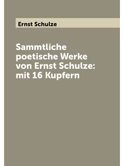 Sammtliche poetische Werke von Ernst Schulze mit 16