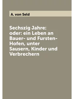 Sechszig Jahre oder ein Leben an Bauer- und Furste