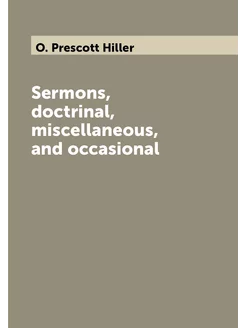 Sermons, doctrinal, miscellaneous, and occasional