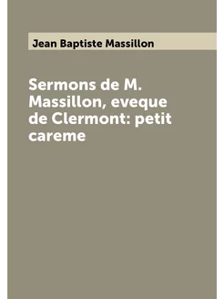 Sermons de M. Massillon, eveque de Clermont petit c