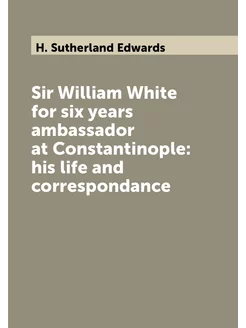 Sir William White for six years ambassador at Consta