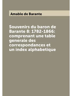 Souvenirs du baron de Barante 8 1782-1866 comprena