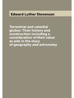 Terrestrial and celestial globes Their history and