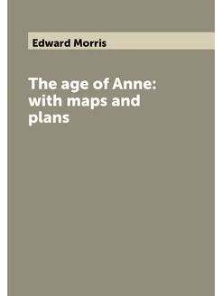 The age of Anne with maps and plans