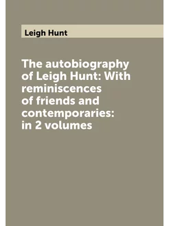 The autobiography of Leigh Hunt With reminiscences