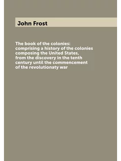 The book of the colonies comprising a history of th