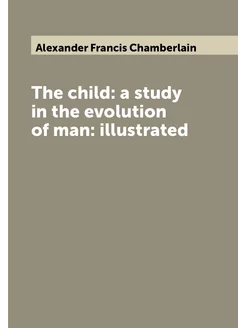 The child a study in the evolution of man illustrated