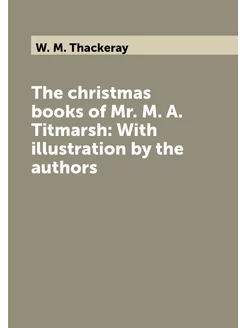 The christmas books of Mr. M. A. Titmarsh With illu