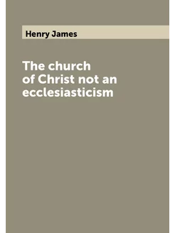 The church of Christ not an ecclesiasticism